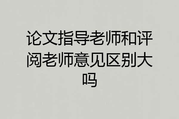 论文指导老师和评阅老师意见区别大吗