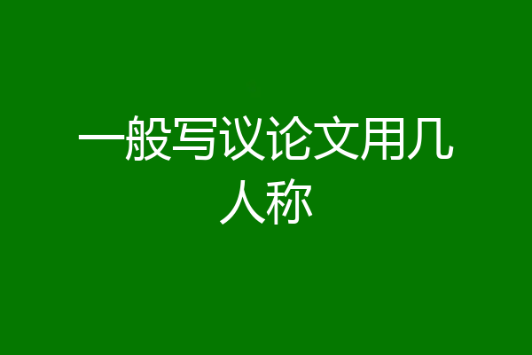 一般写议论文用几人称