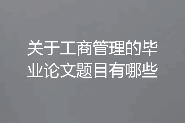 关于工商管理的毕业论文题目有哪些