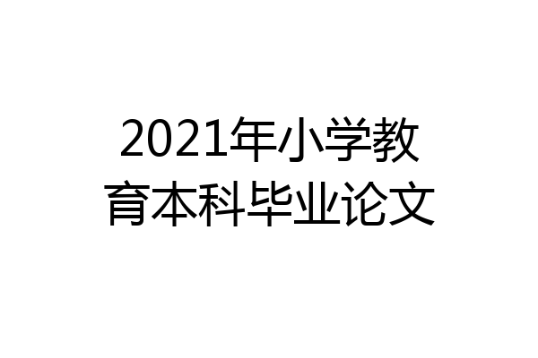 2021年小学教育本科毕业论文
