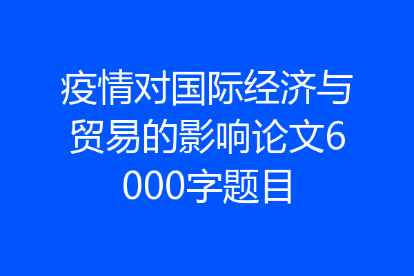 疫情对国际经济与贸易的影响论文6000字题目