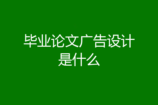 毕业论文广告设计是什么