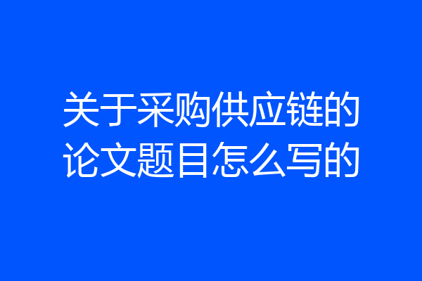 关于采购供应链的论文题目怎么写的