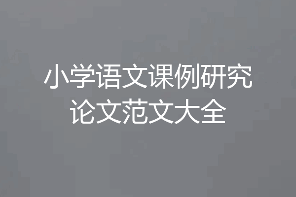 小学语文课例研究论文范文大全
