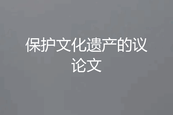 保护文化遗产的议论文