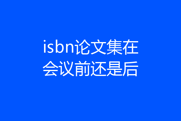 isbn论文集在会议前还是后