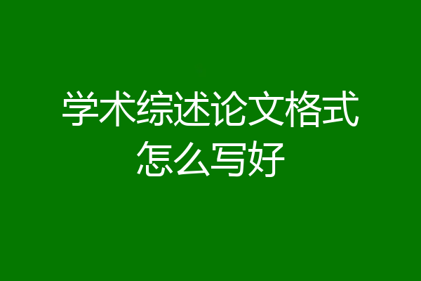 学术综述论文格式怎么写好
