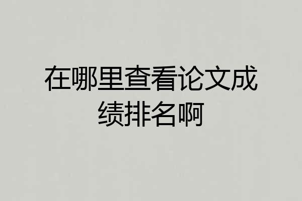 在哪里查看论文成绩排名啊