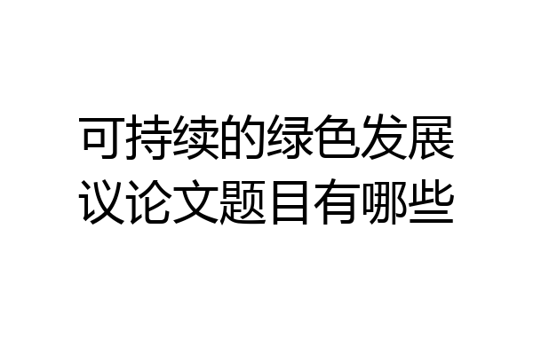 可持续的绿色发展议论文题目有哪些
