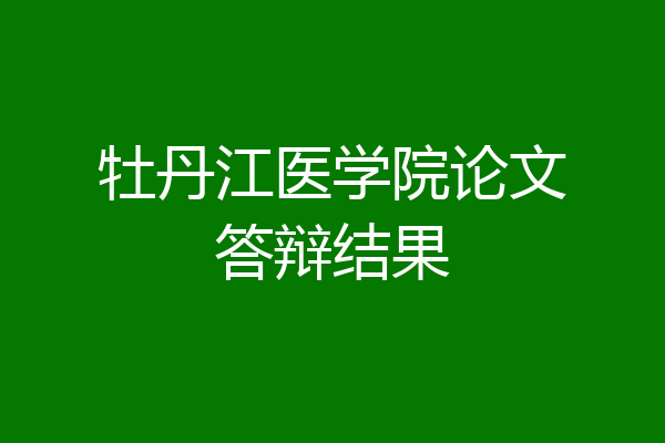 牡丹江医学院论文答辩结果