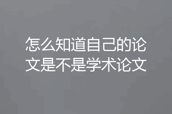 怎么知道自己的论文是不是学术论文