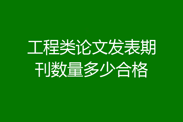 工程类论文发表期刊数量多少合格