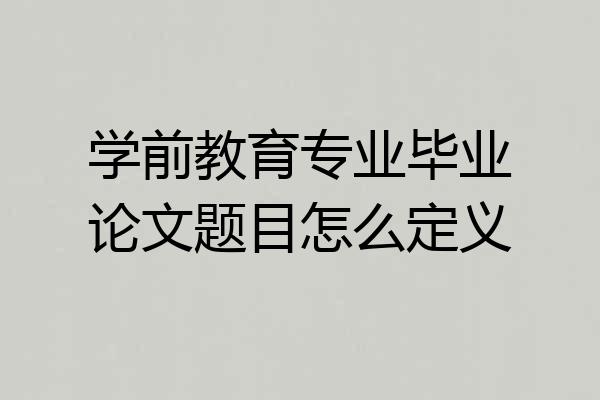 学前教育专业毕业论文题目怎么定义