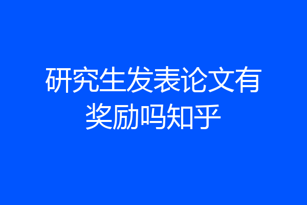研究生发表论文有奖励吗知乎