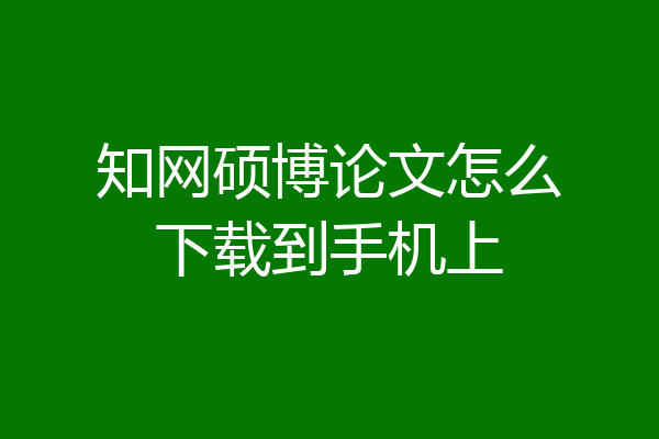 知网硕博论文怎么下载到手机上