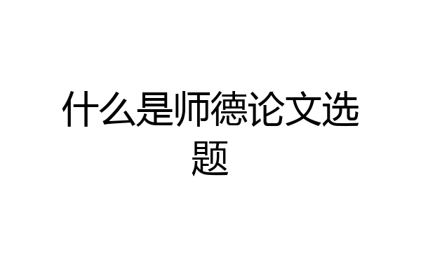什么是师德论文选题