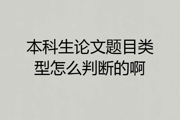 本科生论文题目类型怎么判断的啊