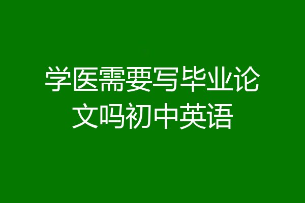 学医需要写毕业论文吗初中英语