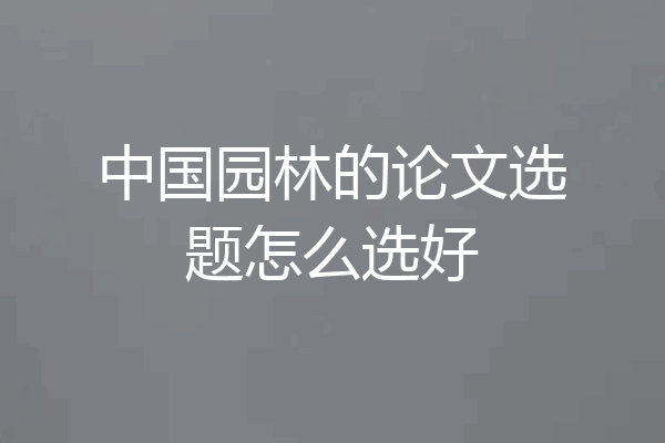 中国园林的论文选题怎么选好