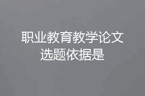 职业教育教学论文选题依据是