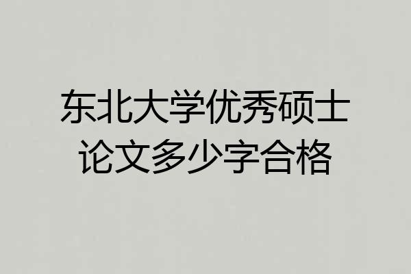 东北大学优秀硕士论文多少字合格