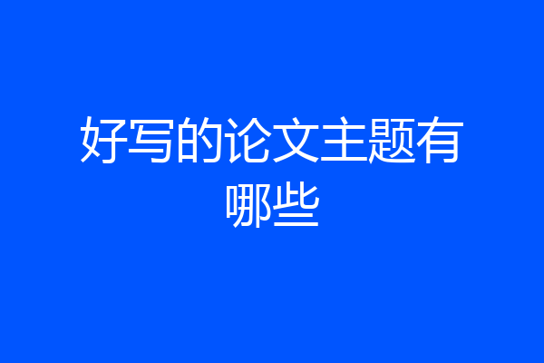 好写的论文主题有哪些