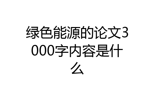 绿色能源的论文3000字内容是什么