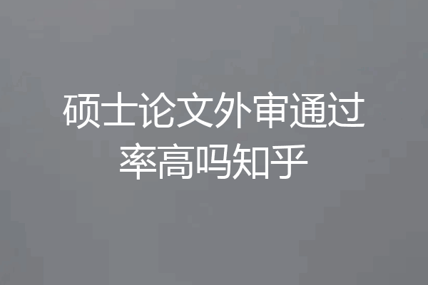 硕士论文外审通过率高吗知乎