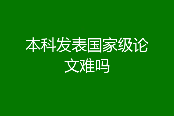 本科发表国家级论文难吗