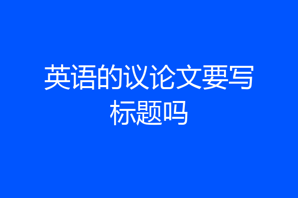 英语的议论文要写标题吗