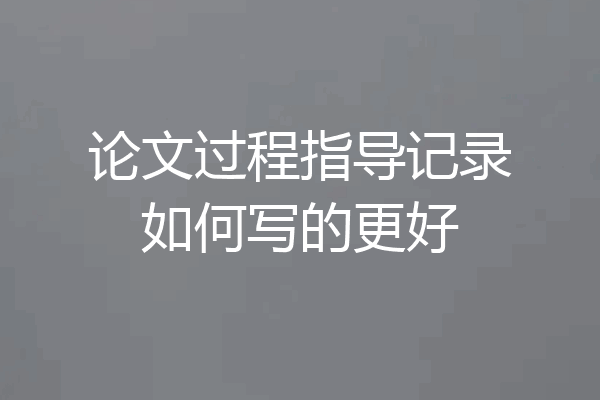 论文过程指导记录如何写的更好