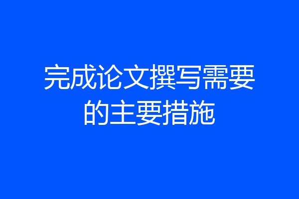 完成论文撰写需要的主要措施