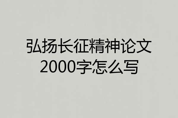 弘扬长征精神论文2000字怎么写