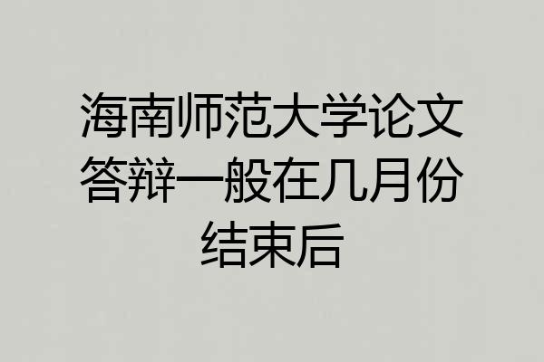 海南师范大学论文答辩一般在几月份结束后