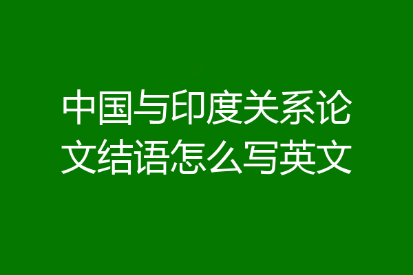 中国与印度关系论文结语怎么写英文
