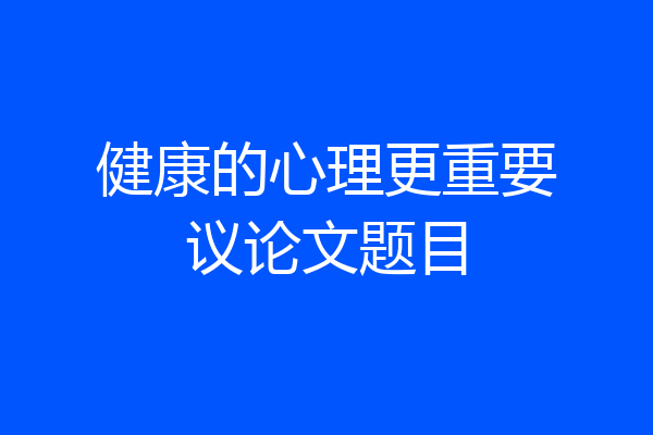 健康的心理更重要议论文题目