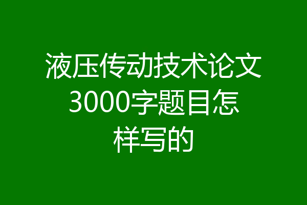 液压传动技术论文3000字题目怎样写的