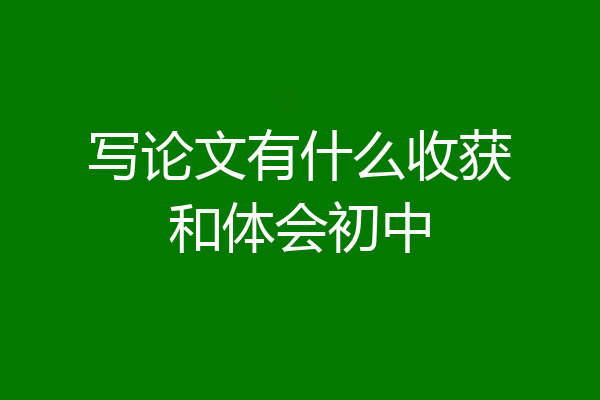 写论文有什么收获和体会初中