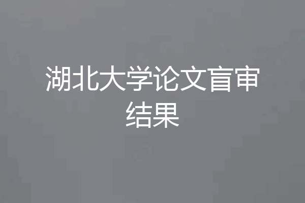 湖北大学论文盲审结果