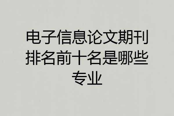 电子信息论文期刊排名前十名是哪些专业