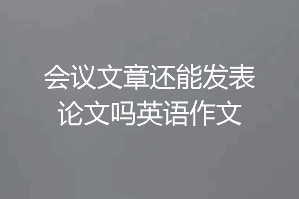 会议文章还能发表论文吗英语作文