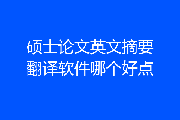 硕士论文英文摘要翻译软件哪个好点