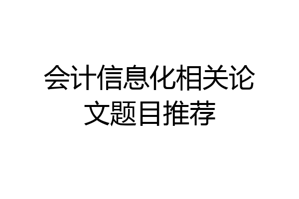 会计信息化相关论文题目推荐
