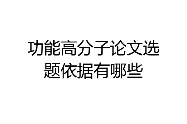 功能高分子论文选题依据有哪些