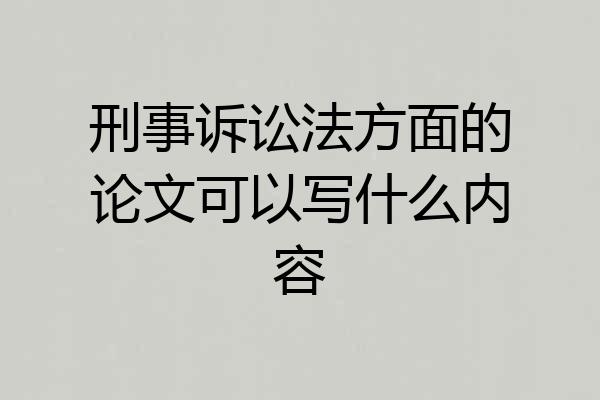 刑事诉讼法方面的论文可以写什么内容