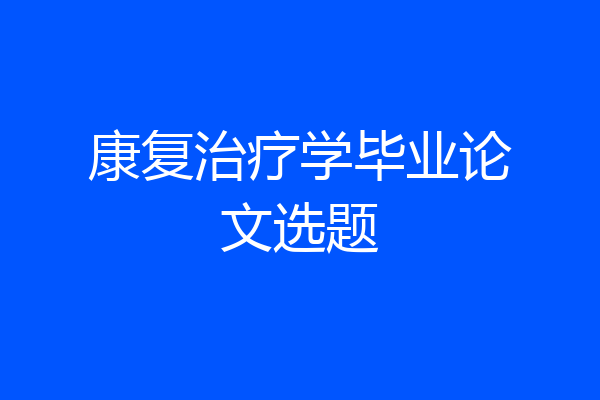 康复治疗学毕业论文选题