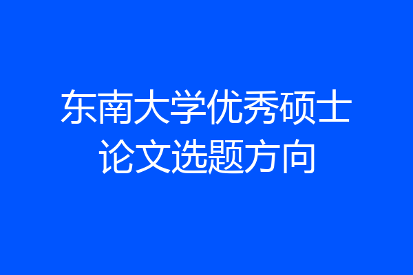 东南大学优秀硕士论文选题方向