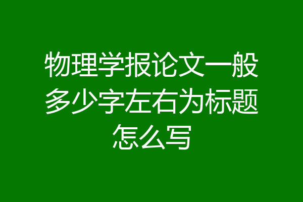 物理学报论文一般多少字左右为标题怎么写