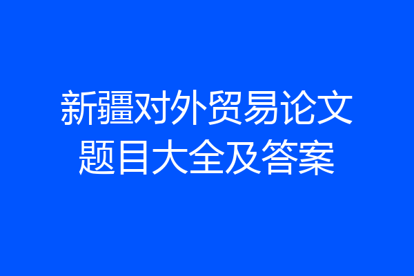 新疆对外贸易论文题目大全及答案