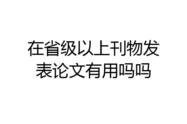 在省级以上刊物发表论文有用吗吗